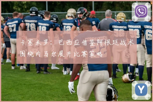 卡塞米罗：巴西应借鉴阿根廷战术围绕内马尔展开比赛策略