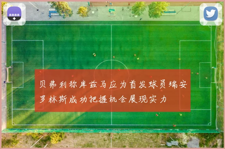 贝弗利称库兹马应为首发球员瑞安罗林斯成功把握机会展现实力