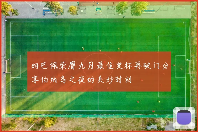 姆巴佩荣膺九月最佳奖杯再破门分享伯纳乌之夜的美妙时刻